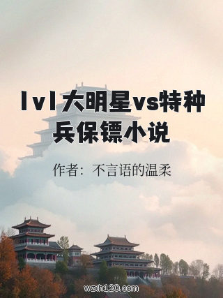 1v1大明星vs特种兵保镖小说