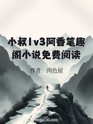 小叔1v3阿香笔趣阁小说免费阅读