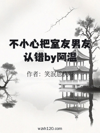 不小心把室友男友认错by阿温