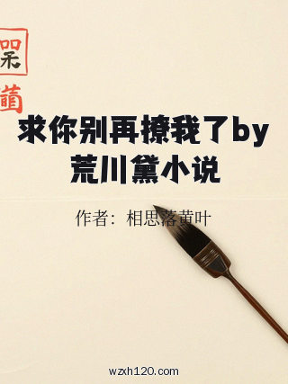 求你别再撩我了by荒川黛小说