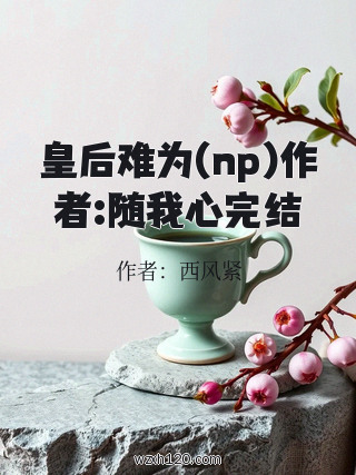 皇后难为(np)作者:随我心完结