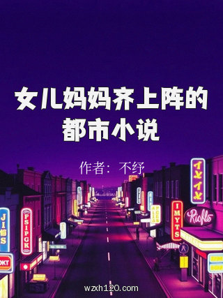 女儿妈妈齐上阵的都市小说
