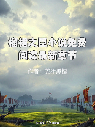 榴裙之臣小说免费阅读最新章节
