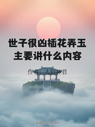 世子很凶插花弄玉主要讲什么内容