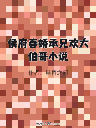 侯府春娇承兄欢大伯哥小说