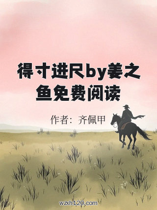 得寸进尺by姜之鱼免费阅读