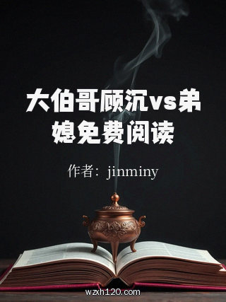 大伯哥顾沉vs弟媳免费阅读