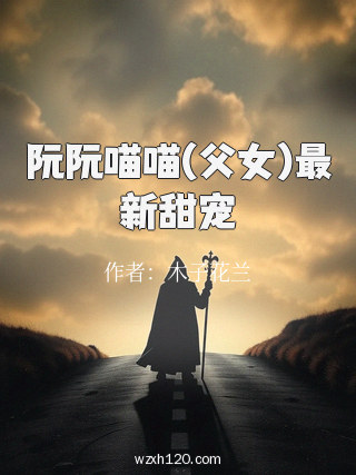 阮阮喵喵(父女)最新甜宠