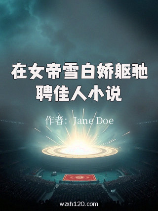 在女帝雪白娇躯驰聘佳人小说