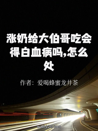 涨奶给大伯哥吃会得白血病吗,怎么处