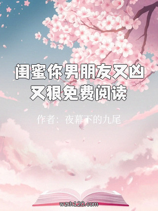 闺蜜你男朋友又凶又狠免费阅读
