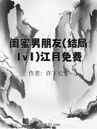 闺蜜男朋友(结局1v1)江月免费