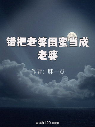 错把老婆闺蜜当成老婆